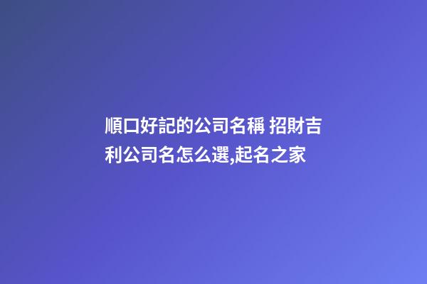 順口好記的公司名稱 招財吉利公司名怎么選,起名之家-第1張-公司起名-玄機派